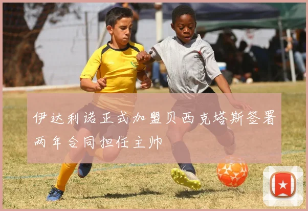 伊达利诺正式加盟贝西克塔斯签署两年合同担任主帅