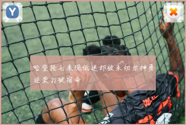 哈登抢七表现低迷却被米切尔神勇逆袭打破宿命