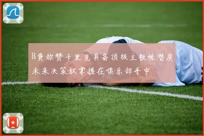 B费称赞卡里克具备顶级主教练潜质未来决策权掌握在俱乐部手中