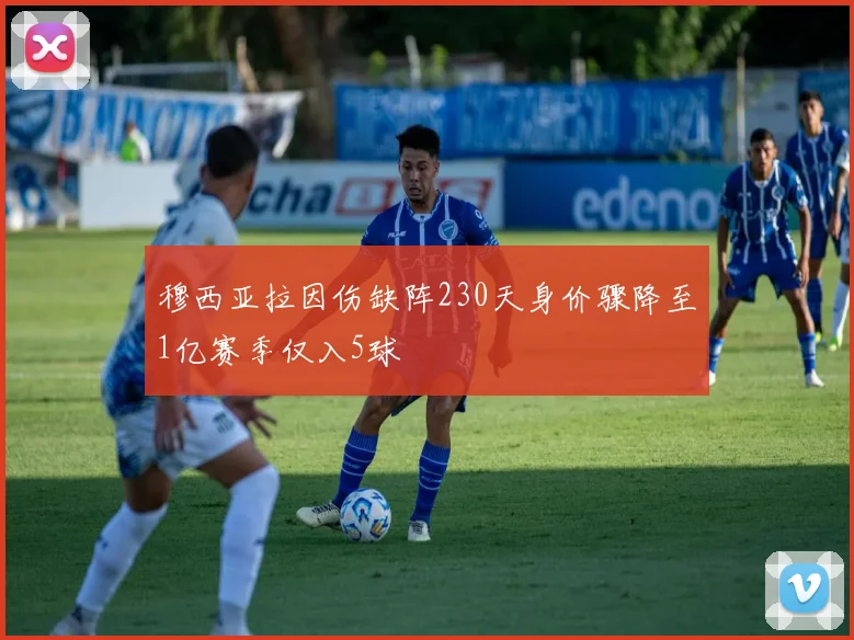 穆西亚拉因伤缺阵230天身价骤降至1亿赛季仅入5球