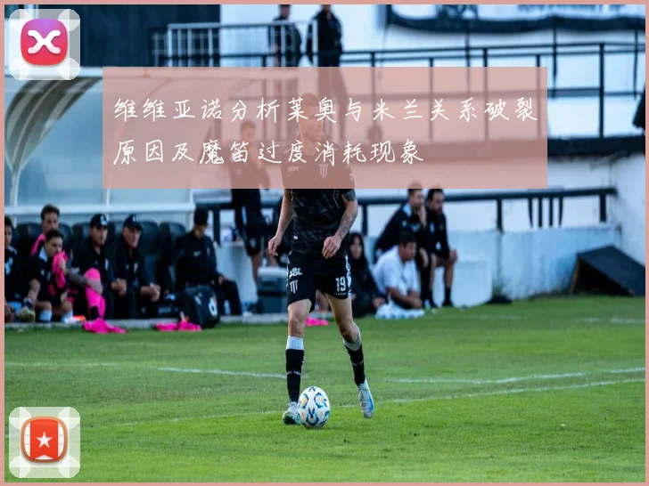 维维亚诺分析莱奥与米兰关系破裂原因及魔笛过度消耗现象