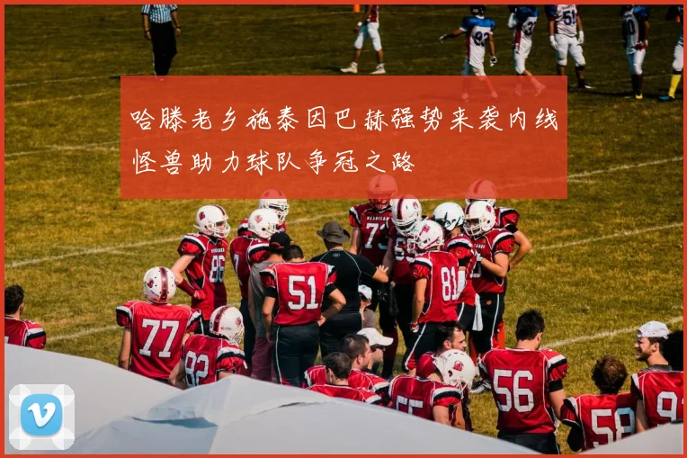 哈滕老乡施泰因巴赫强势来袭内线怪兽助力球队争冠之路