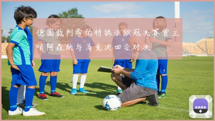 德国裁判希伯特执法欧冠决赛曾主哨阿森纳与马竞次回合对决